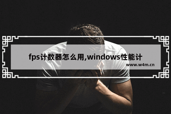 fps计数器怎么用,windows性能计数器命令