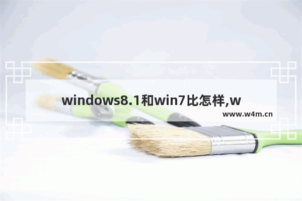 windows8.1和win7比怎样,windows8.1系统好不好