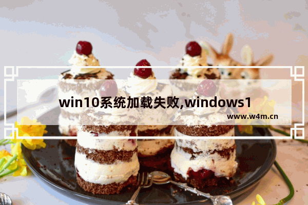 win10系统加载失败,windows10加载失败