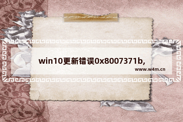 win10更新错误0x8007371b,win10更新遇到错误0x8007042c