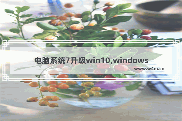 电脑系统7升级win10,windows 7升级windows