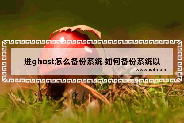 进ghost怎么备份系统 如何备份系统以备不测？