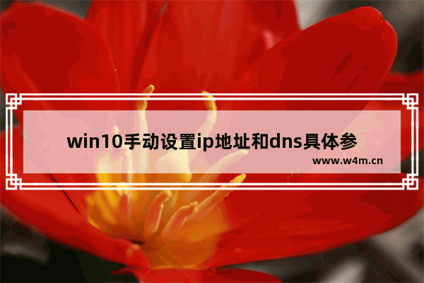 win10手动设置ip地址和dns具体参数,win10ip地址和dns怎么设置