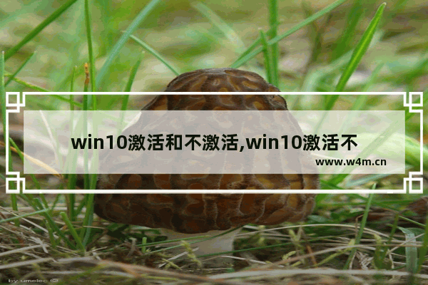 win10激活和不激活,win10激活不激活有区别吗