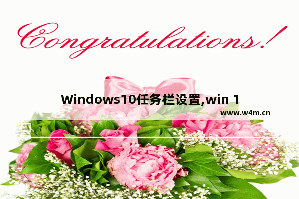 Windows10任务栏设置,win 10任务栏改变位置