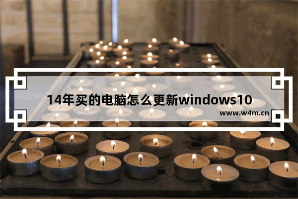 14年买的电脑怎么更新windows10,现在新买的电脑都是win10的吗