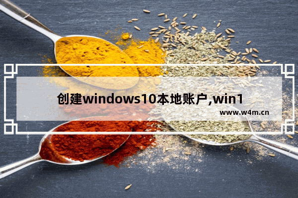 创建windows10本地账户,win10家庭版如何创建本地用户账户