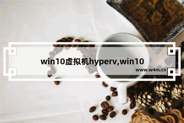 win10虚拟机hyperv,win10虚拟机hyper怎么使用