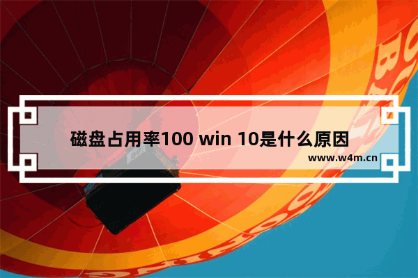 磁盘占用率100 win 10是什么原因,win10系统磁盘使用占用率100%怎么办