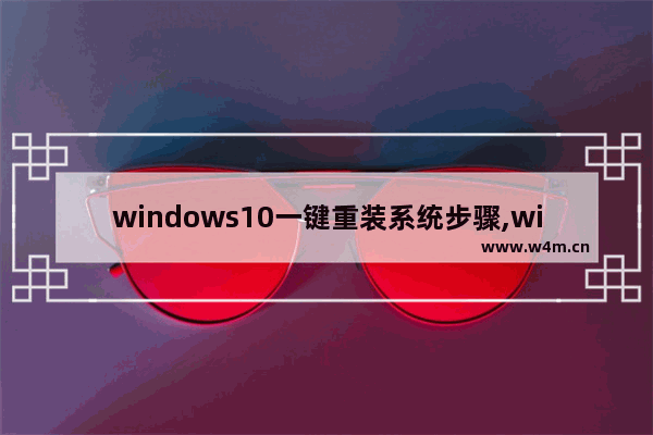 windows10一键重装系统步骤,win10系统一键装机教程