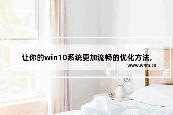 让你的win10系统更加流畅的优化方法,几步设置,让你的win10飞起来(win10优化)