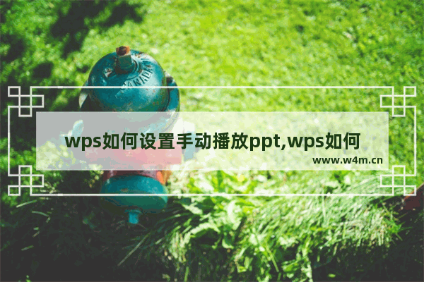 wps如何设置手动播放ppt,wps如何把ppt自动播放改为手动播放