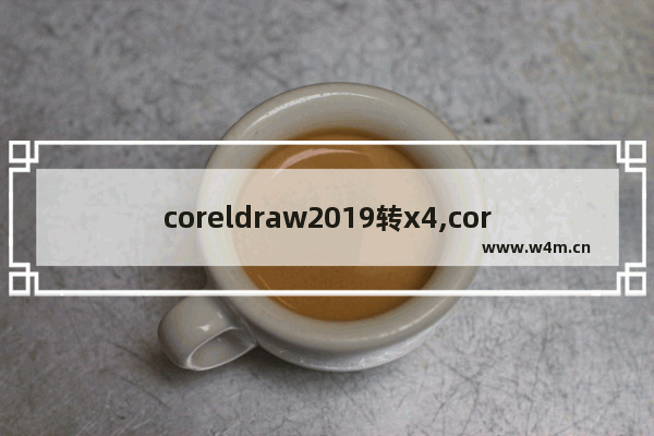 coreldraw2019转x4,coreldraw2020好用吗