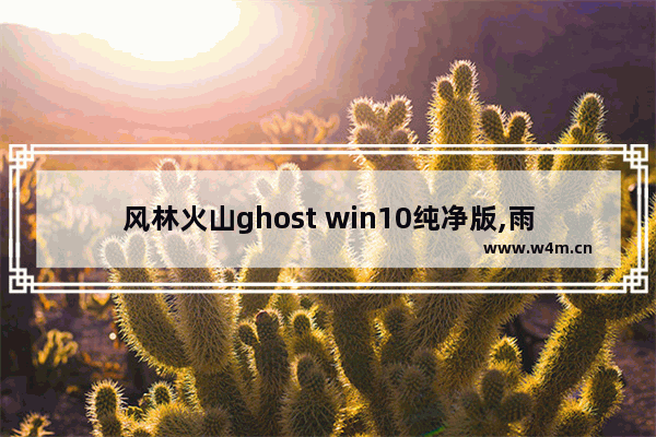 风林火山ghost win10纯净版,雨林木风win10专业版