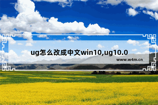 ug怎么改成中文win10,ug10.0英文版怎么切换中文版