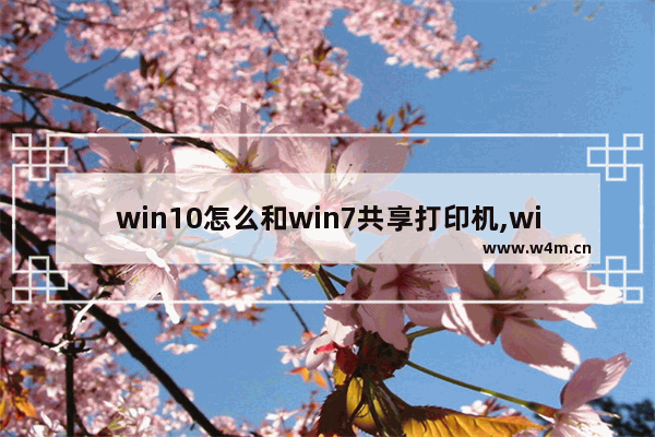 win10怎么和win7共享打印机,win10怎么与win7共享打印机