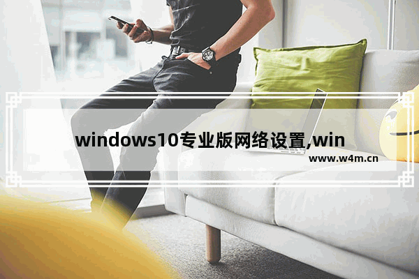 windows10专业版网络设置,win10电脑配置网络