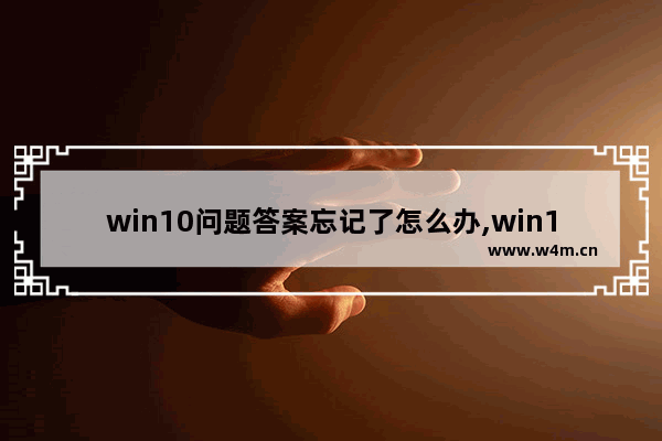 win10问题答案忘记了怎么办,win10电脑进行疑难解答时出错如何处理