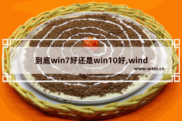 到底win7好还是win10好,windows10还是win7好