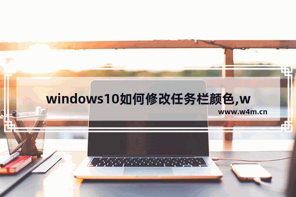 windows10如何修改任务栏颜色,win10系统如何更改任务栏颜色