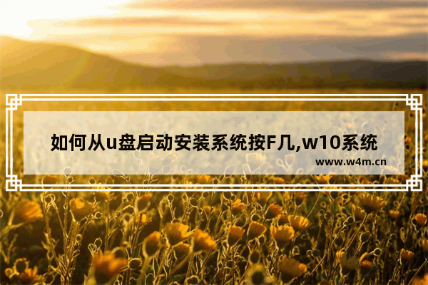 如何从u盘启动安装系统按F几,w10系统u盘装系统按f几进入