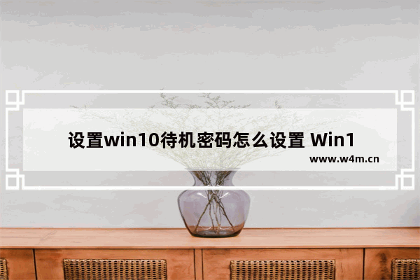 设置win10待机密码怎么设置 Win10设置待机密码：详细教程