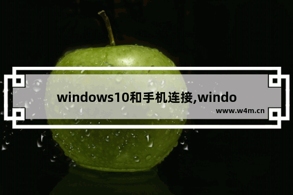 windows10和手机连接,windows10电脑连接手机