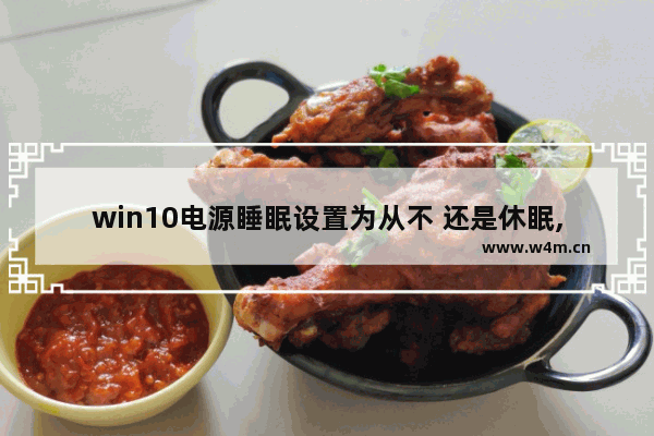 win10电源睡眠设置为从不 还是休眠,win10开始菜单电源按钮增加休眠