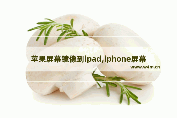 苹果屏幕镜像到ipad,iphone屏幕镜像怎么用ipad