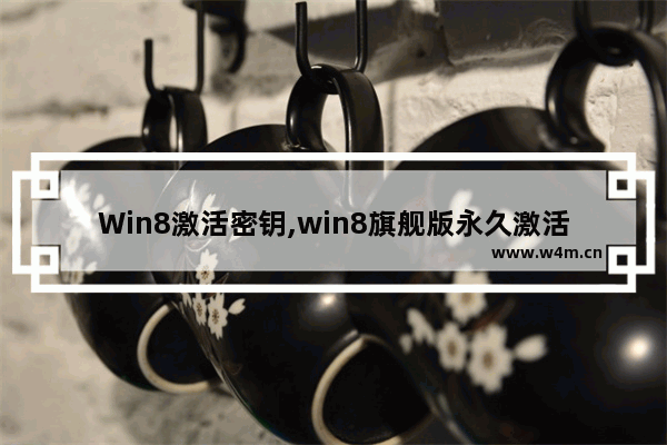 Win8激活密钥,win8旗舰版永久激活密钥