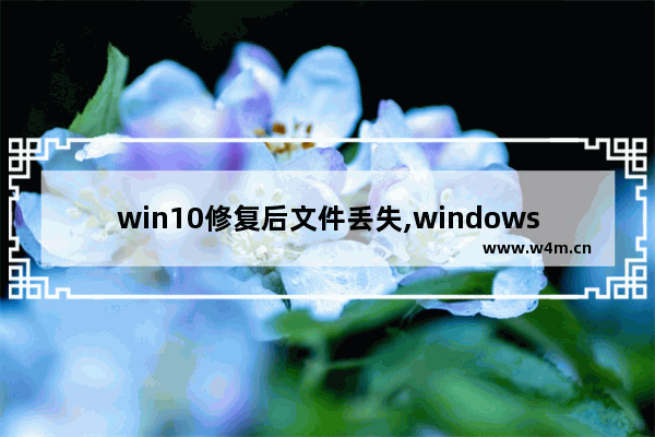 win10修复后文件丢失,windows系统文件丢失怎么修复