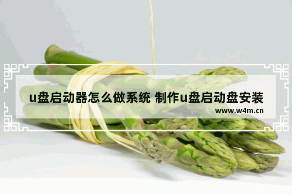 u盘启动器怎么做系统 制作u盘启动盘安装系统