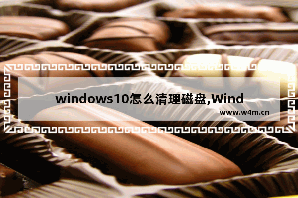 windows10怎么清理磁盘,Windows10怎么清理磁盘