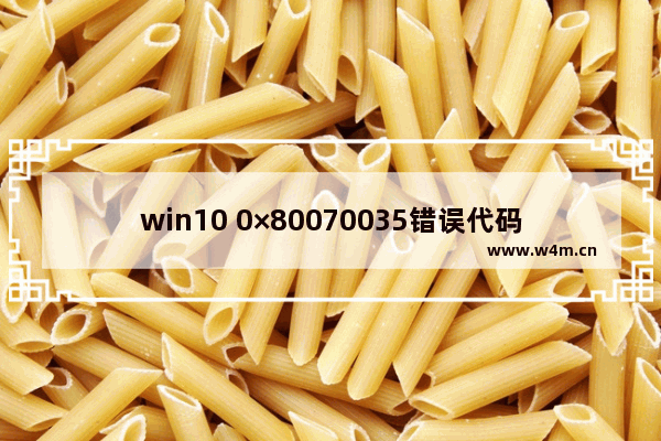 win10 0×80070035错误代码,Win10错误代码大全