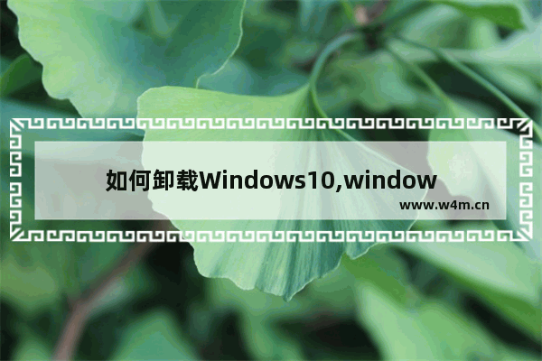 如何卸载Windows10,windows10怎么卸载程序