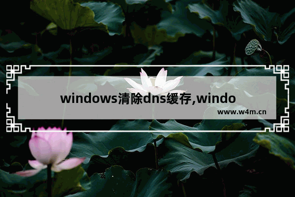 windows清除dns缓存,windows10清除dns缓存