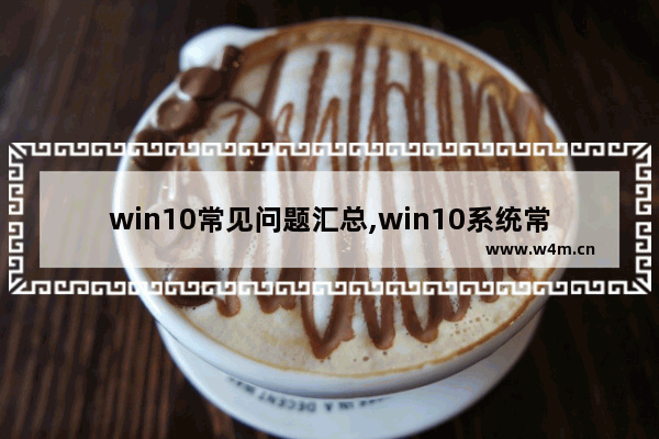 win10常见问题汇总,win10系统常见问题及处理办法