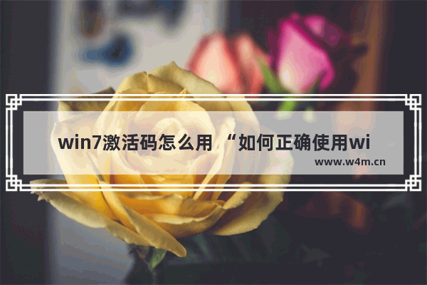 win7激活码怎么用 “如何正确使用win7激活码”