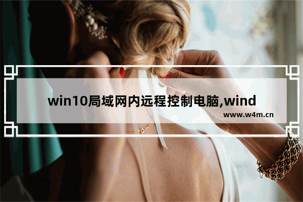 win10局域网内远程控制电脑,windows局域网控制