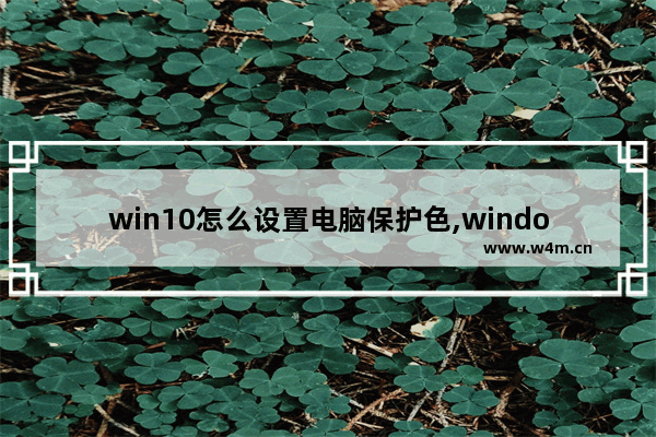 win10怎么设置电脑保护色,windows10电脑保护色怎么设置