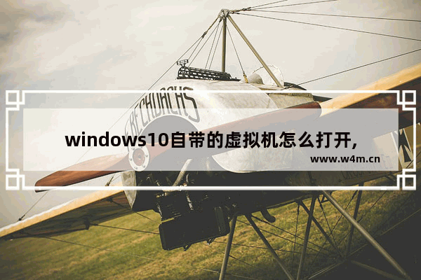 windows10自带的虚拟机怎么打开,如何打开windows自带的虚拟机