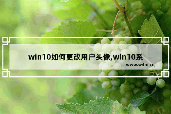 win10如何更改用户头像,win10系统怎么更改账户头像