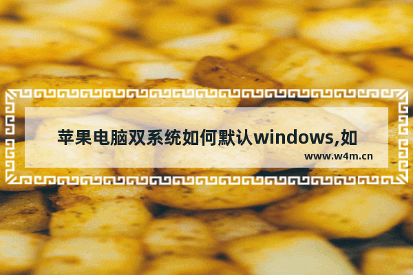 苹果电脑双系统如何默认windows,如何装macos win10双系统