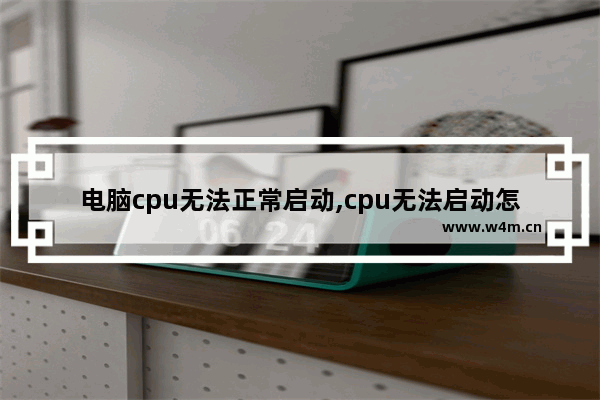 电脑cpu无法正常启动,cpu无法启动怎么解决