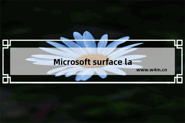 Microsoft surface laptop,surface laptop安装win10