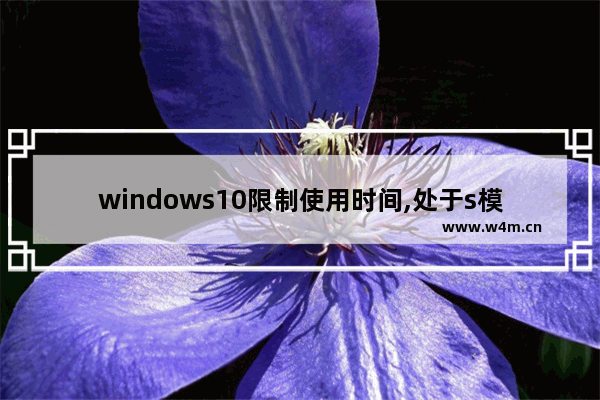 windows10限制使用时间,处于s模式的win10