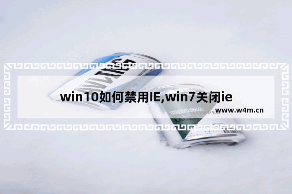 win10如何禁用IE,win7关闭ie浏览器