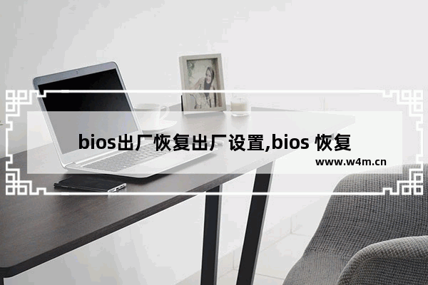 bios出厂恢复出厂设置,bios 恢复出厂