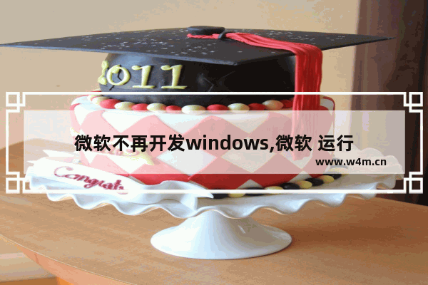 微软不再开发windows,微软 运行