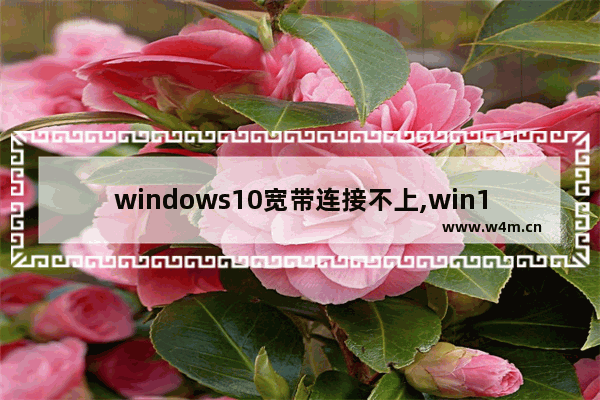 windows10宽带连接不上,win10怎么看宽带连接错误代码